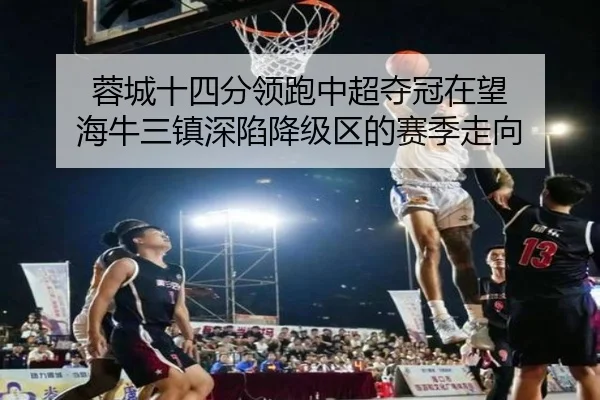 蓉城十四分领跑中超夺冠在望 海牛三镇深陷降级区的赛季走向
